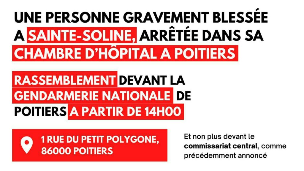 Message des Soulèvements de la Terre : 
"Une personne gravement blessée à Sainte-Soline arrêtée dans sa chambre d'hôpital à Poitiers. 
Rassemblement devant la Gendarmerie de Poitiers à partir de 14h."