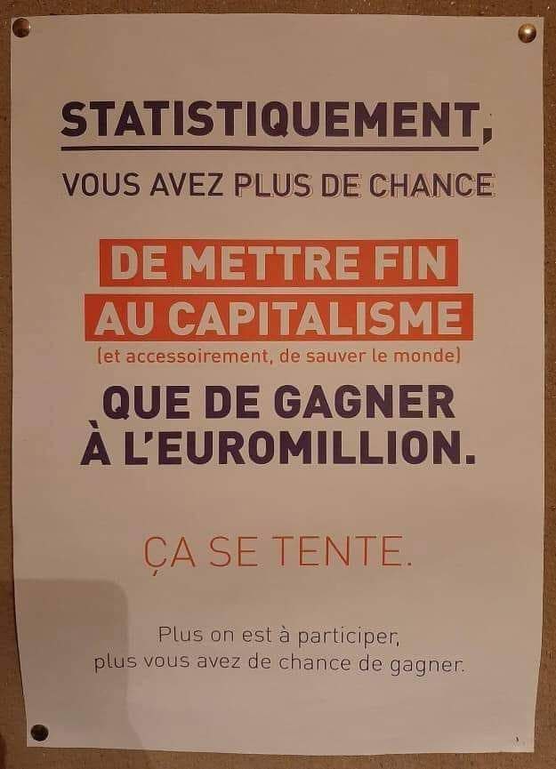 Affiche : "Statistiquement, vous avez plus de chance de mettre fin au capitalisme (et accessoirement, de sauver le monde) que de gagner à l’Euromillion.
Ça se tente.
Plus on est à participer plus vous avez de chance de gagner."