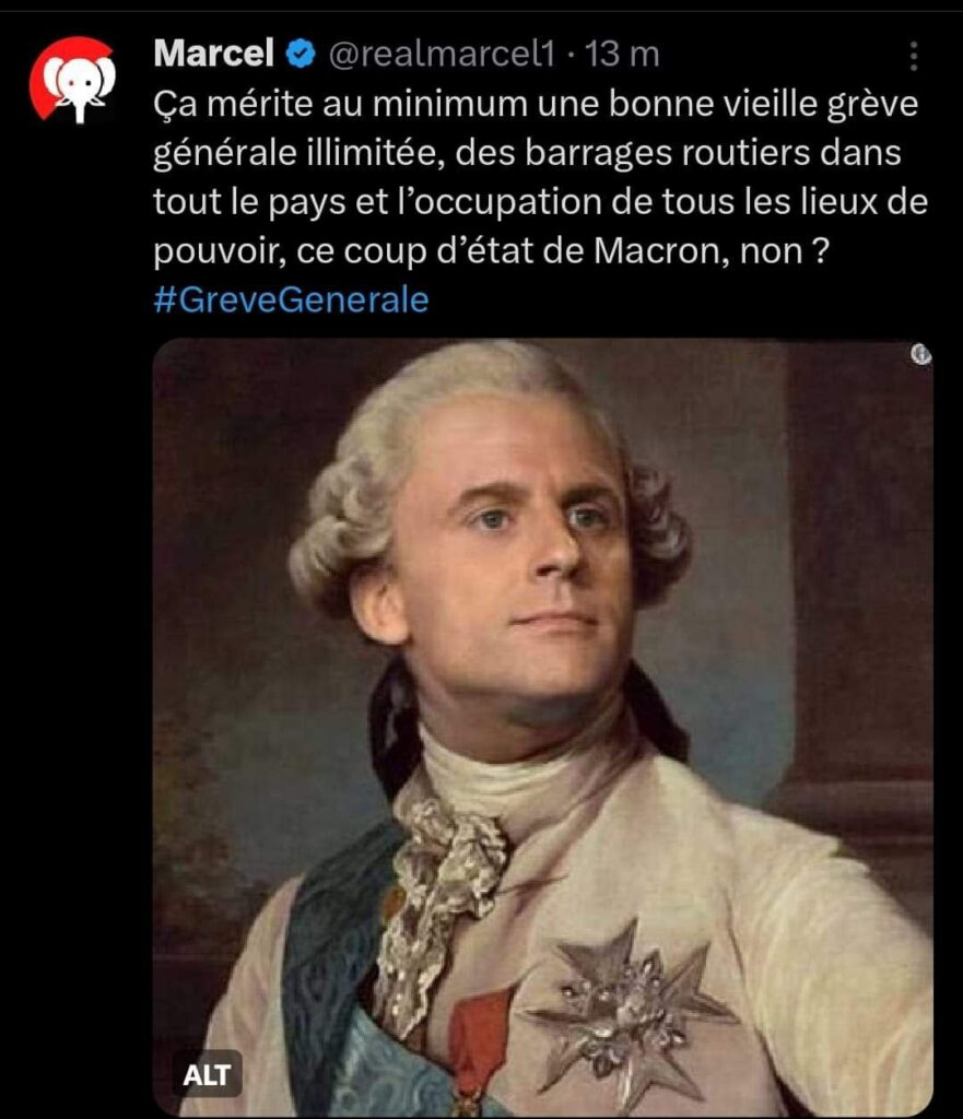 Alt
Copie d'écran d'un tweet de Marcel
ou l'on voit macron en roi. Au-dessus on peut lire :
"Ça mérite au minimum une bonne vieille grève générale illimitée, des barrages routiers dans tout le pays et l'occupation de tous les lieux de pouvoir, ce coup d'état de Macron, non ?"