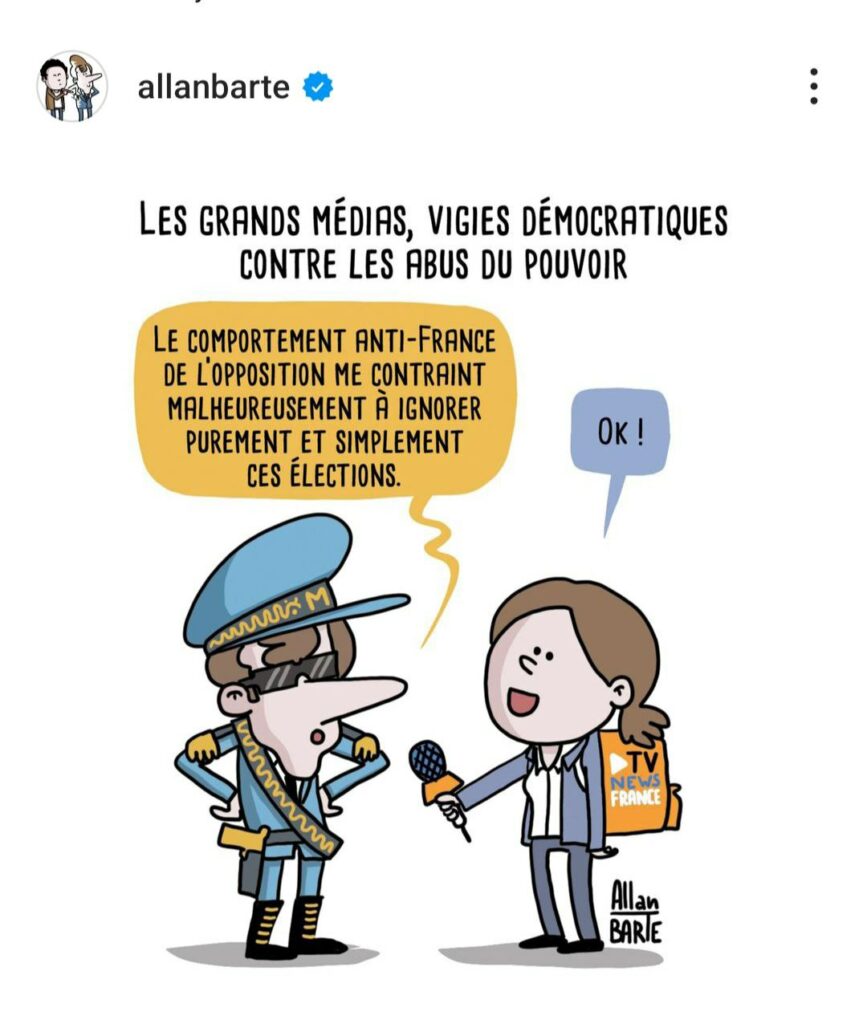 Dessin d'Alban Barte. 
Titre : les grands médias, vigies démocratiques contre les abus de pouvoir 
Macron habillé en général est interrogé par une journaliste de TV NEWS FRANCE
"Le comportement anti-France de l'opposition me contraint malheureusement à ignorer purement et simplement ces élections" 
Réponse de la journaliste : "OK !"